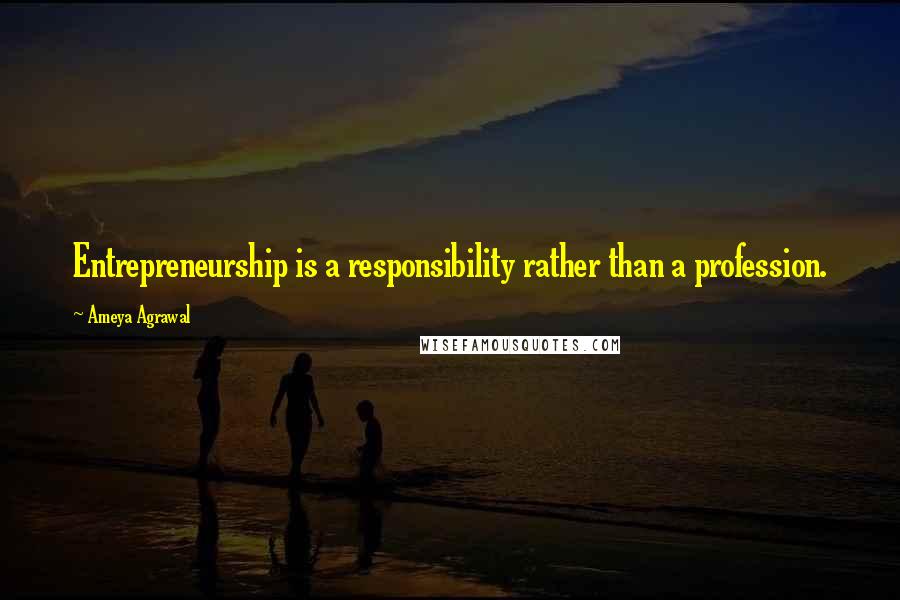 Ameya Agrawal Quotes: Entrepreneurship is a responsibility rather than a profession.