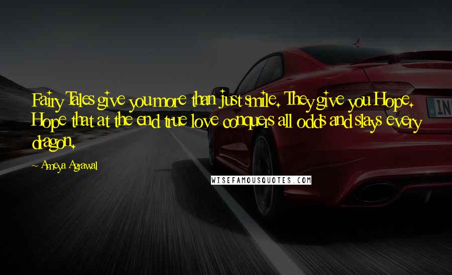 Ameya Agrawal Quotes: Fairy Tales give you more than just smile. They give you Hope. Hope that at the end true love conquers all odds and slays every dragon.