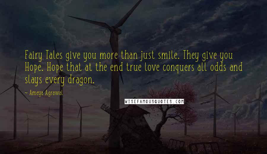 Ameya Agrawal Quotes: Fairy Tales give you more than just smile. They give you Hope. Hope that at the end true love conquers all odds and slays every dragon.