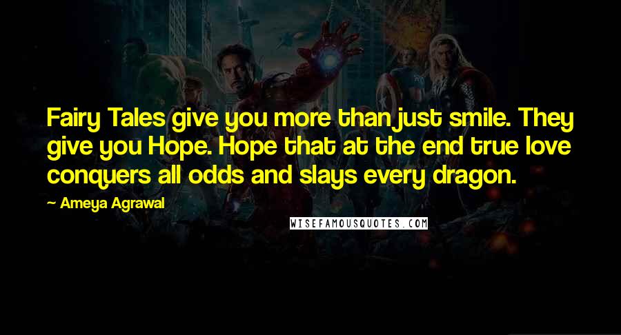 Ameya Agrawal Quotes: Fairy Tales give you more than just smile. They give you Hope. Hope that at the end true love conquers all odds and slays every dragon.