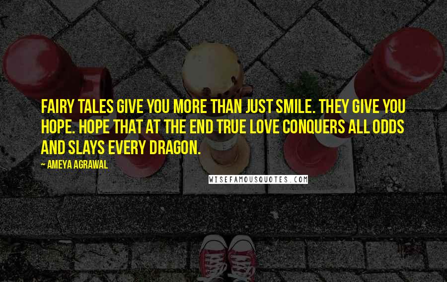 Ameya Agrawal Quotes: Fairy Tales give you more than just smile. They give you Hope. Hope that at the end true love conquers all odds and slays every dragon.