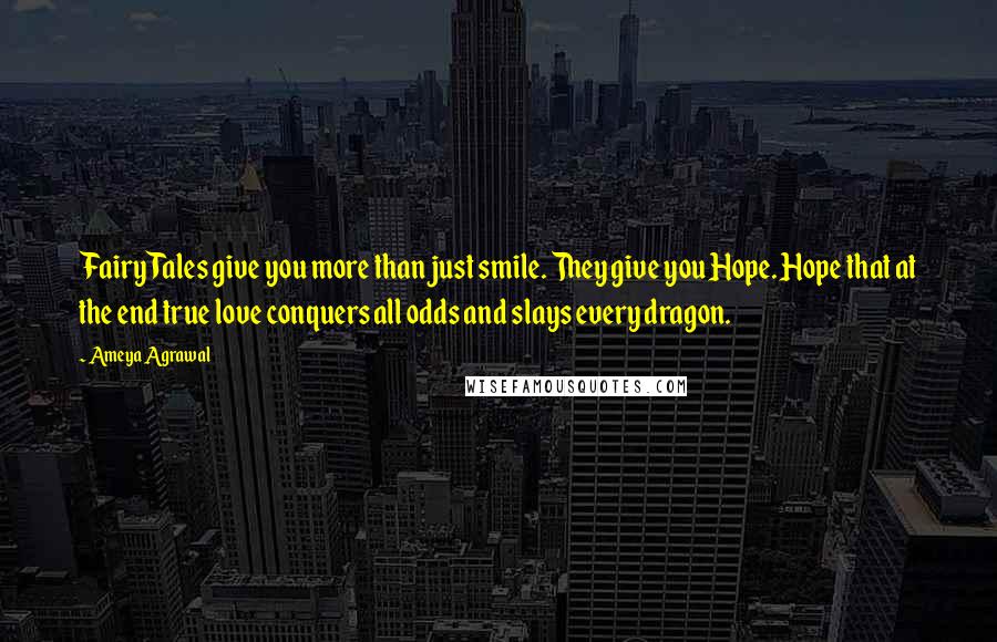 Ameya Agrawal Quotes: Fairy Tales give you more than just smile. They give you Hope. Hope that at the end true love conquers all odds and slays every dragon.