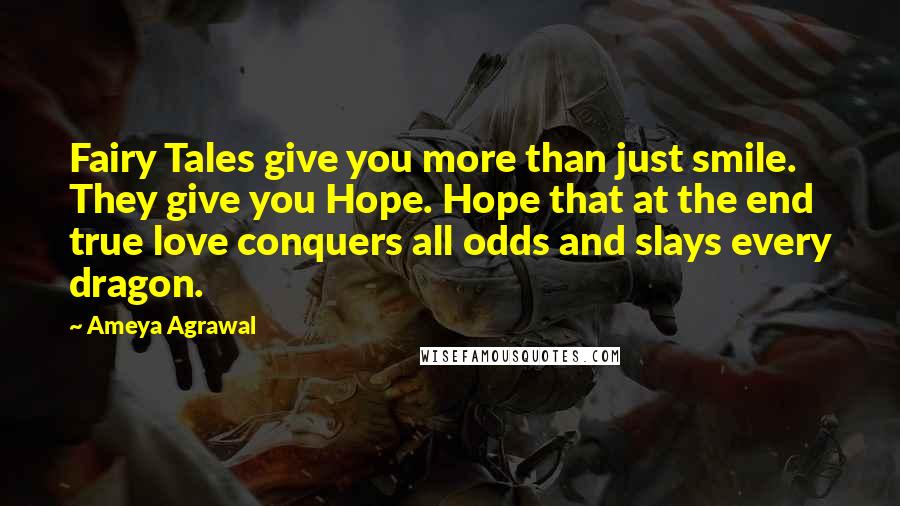 Ameya Agrawal Quotes: Fairy Tales give you more than just smile. They give you Hope. Hope that at the end true love conquers all odds and slays every dragon.