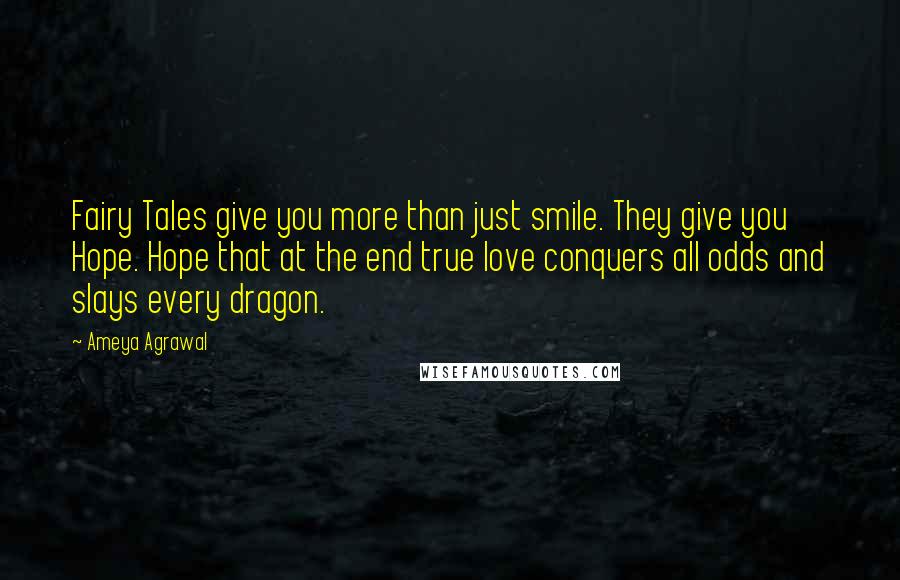 Ameya Agrawal Quotes: Fairy Tales give you more than just smile. They give you Hope. Hope that at the end true love conquers all odds and slays every dragon.