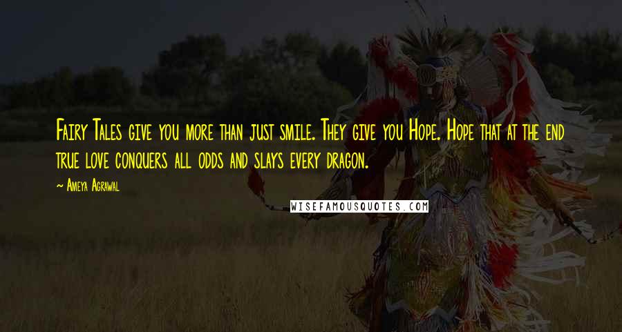 Ameya Agrawal Quotes: Fairy Tales give you more than just smile. They give you Hope. Hope that at the end true love conquers all odds and slays every dragon.