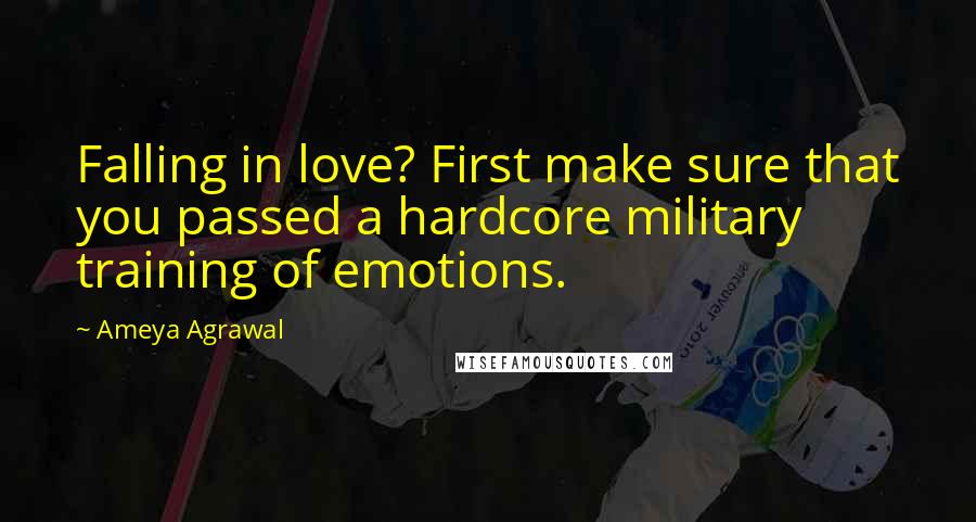 Ameya Agrawal Quotes: Falling in love? First make sure that you passed a hardcore military training of emotions.