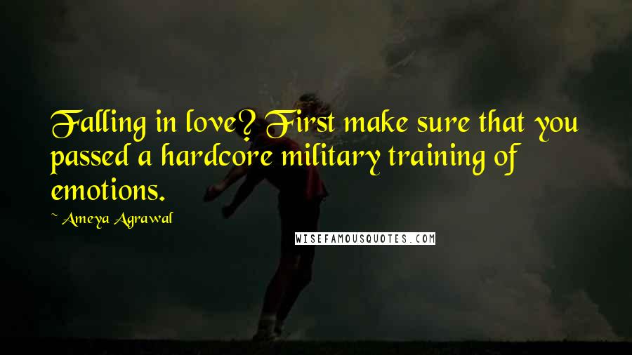 Ameya Agrawal Quotes: Falling in love? First make sure that you passed a hardcore military training of emotions.