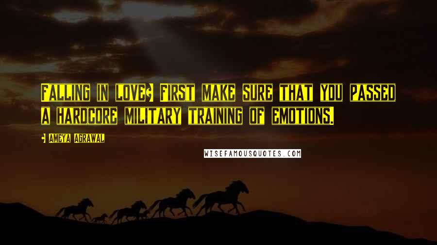 Ameya Agrawal Quotes: Falling in love? First make sure that you passed a hardcore military training of emotions.