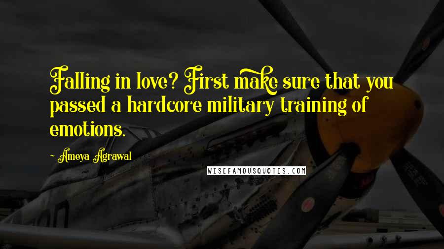 Ameya Agrawal Quotes: Falling in love? First make sure that you passed a hardcore military training of emotions.