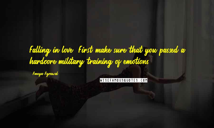 Ameya Agrawal Quotes: Falling in love? First make sure that you passed a hardcore military training of emotions.