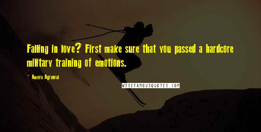Ameya Agrawal Quotes: Falling in love? First make sure that you passed a hardcore military training of emotions.