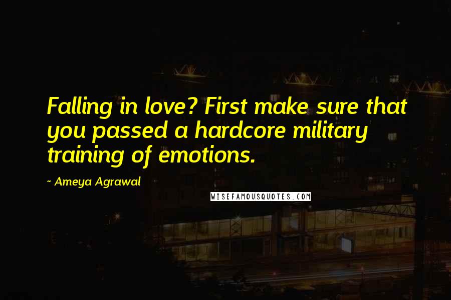 Ameya Agrawal Quotes: Falling in love? First make sure that you passed a hardcore military training of emotions.