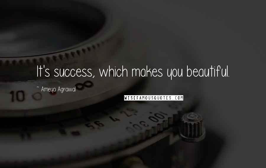 Ameya Agrawal Quotes: It's success, which makes you beautiful.