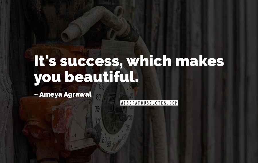 Ameya Agrawal Quotes: It's success, which makes you beautiful.