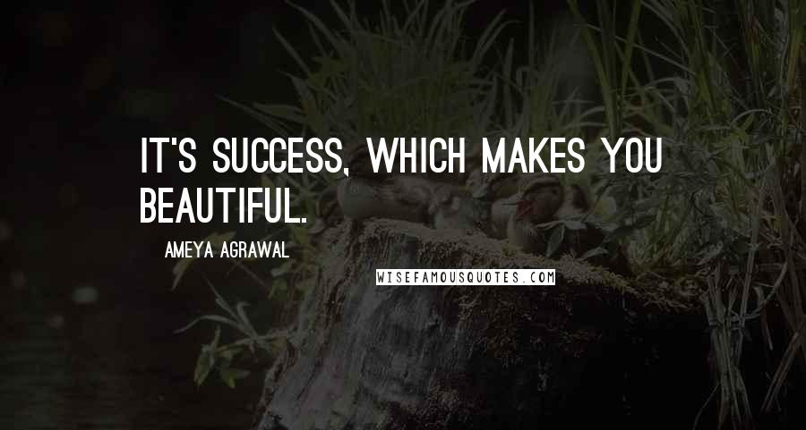 Ameya Agrawal Quotes: It's success, which makes you beautiful.