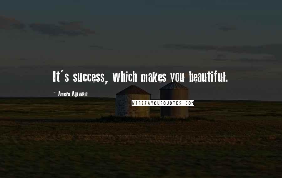 Ameya Agrawal Quotes: It's success, which makes you beautiful.