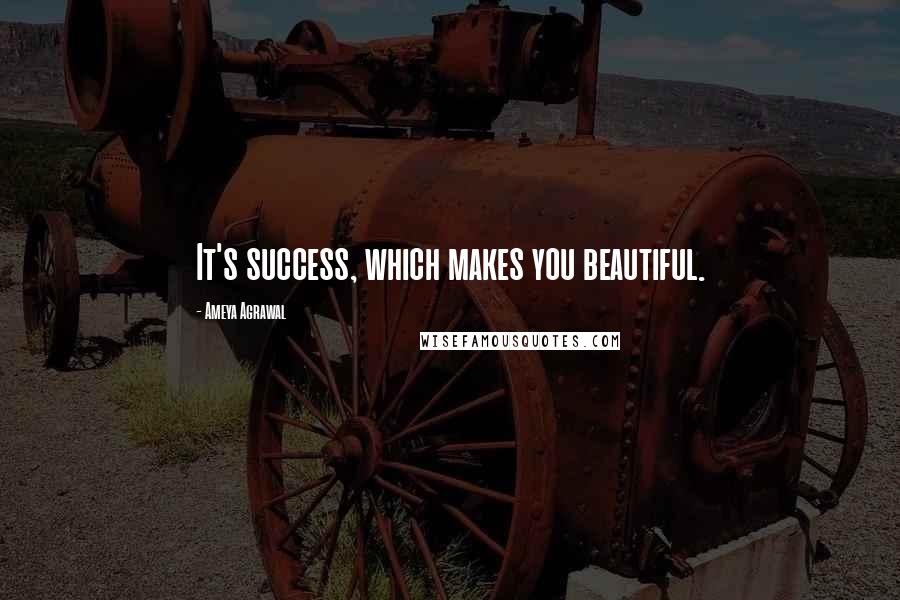 Ameya Agrawal Quotes: It's success, which makes you beautiful.