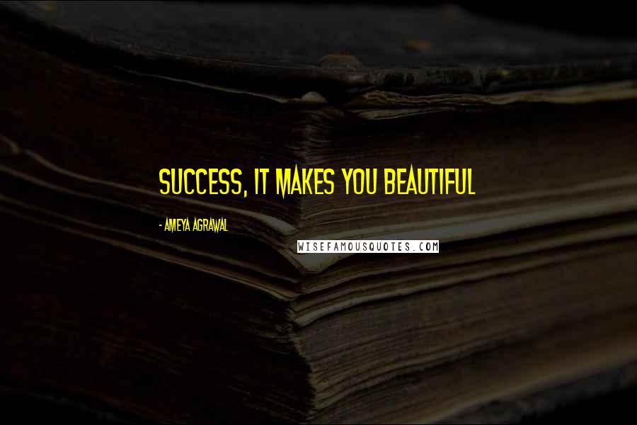 Ameya Agrawal Quotes: Success, It makes you beautiful