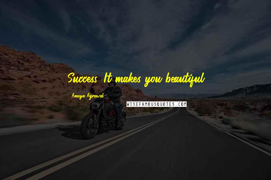 Ameya Agrawal Quotes: Success, It makes you beautiful