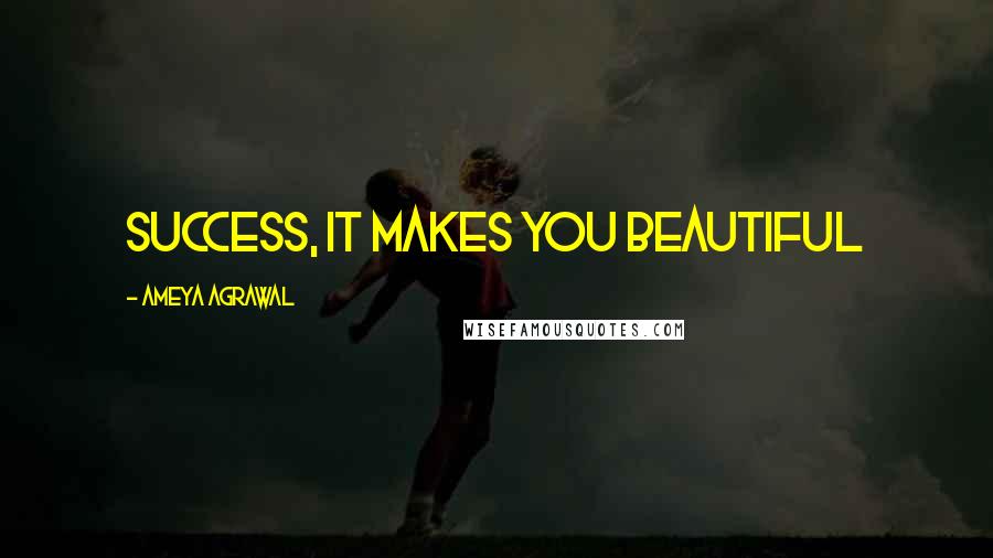 Ameya Agrawal Quotes: Success, It makes you beautiful