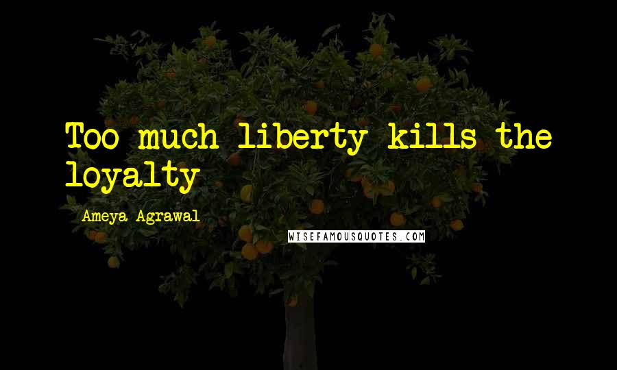 Ameya Agrawal Quotes: Too much liberty kills the loyalty