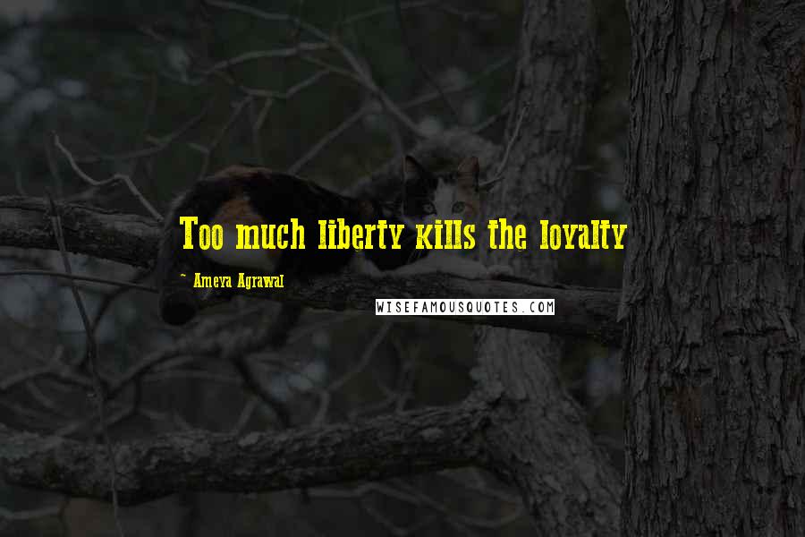 Ameya Agrawal Quotes: Too much liberty kills the loyalty