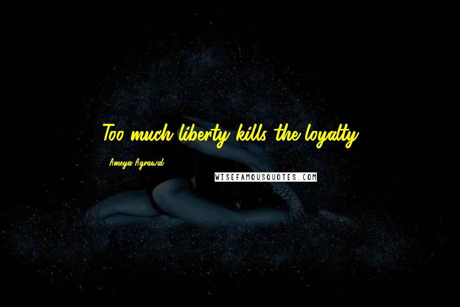 Ameya Agrawal Quotes: Too much liberty kills the loyalty