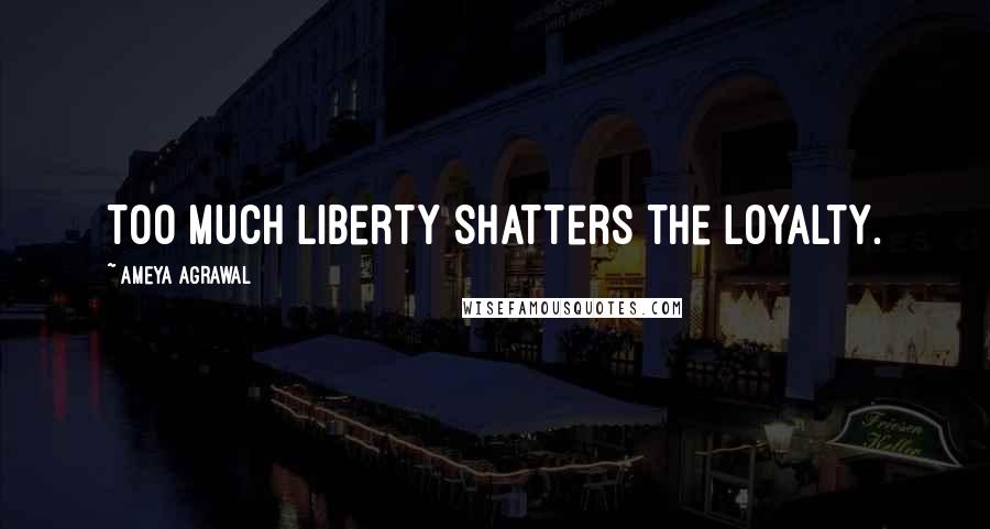 Ameya Agrawal Quotes: Too much liberty Shatters the loyalty.