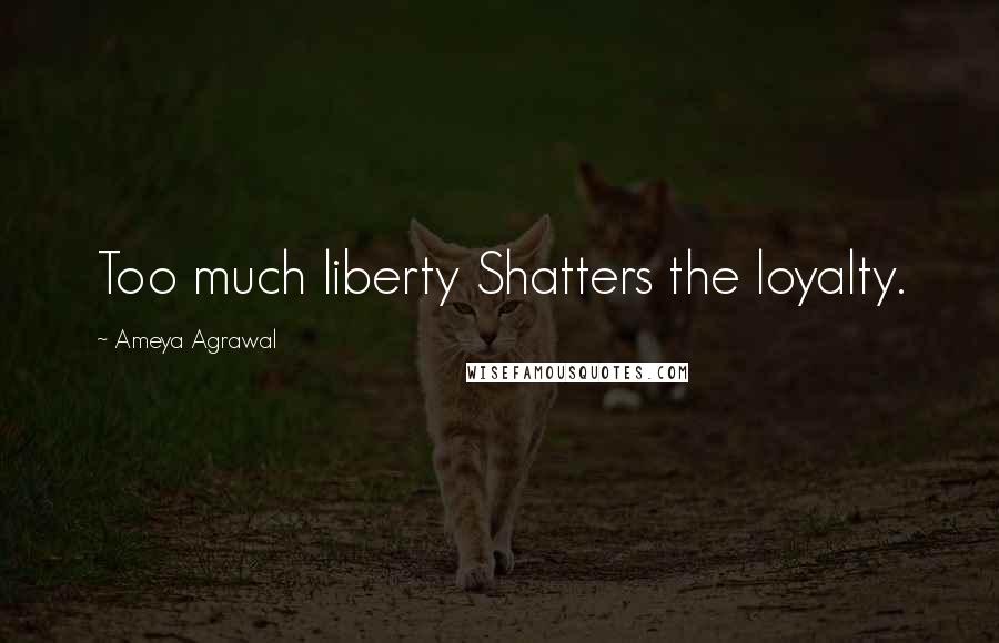 Ameya Agrawal Quotes: Too much liberty Shatters the loyalty.