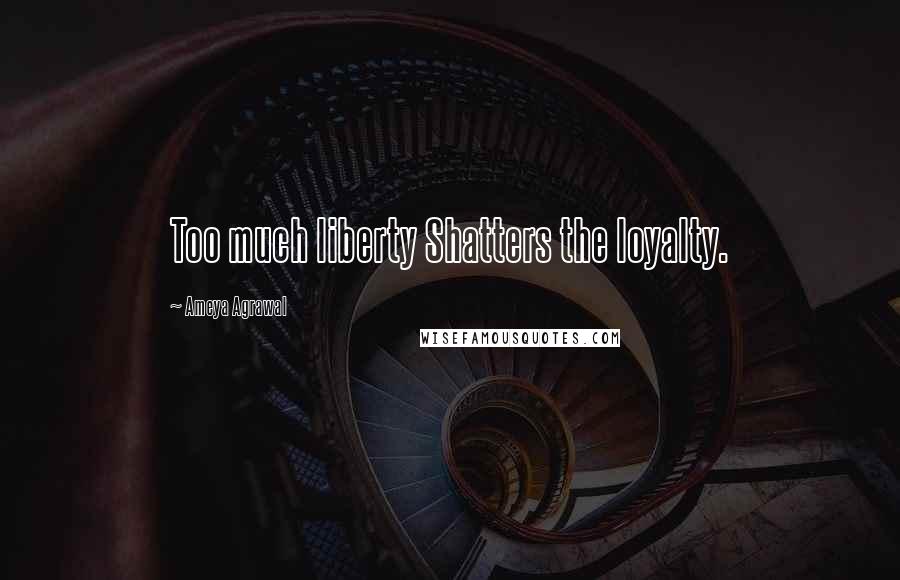 Ameya Agrawal Quotes: Too much liberty Shatters the loyalty.