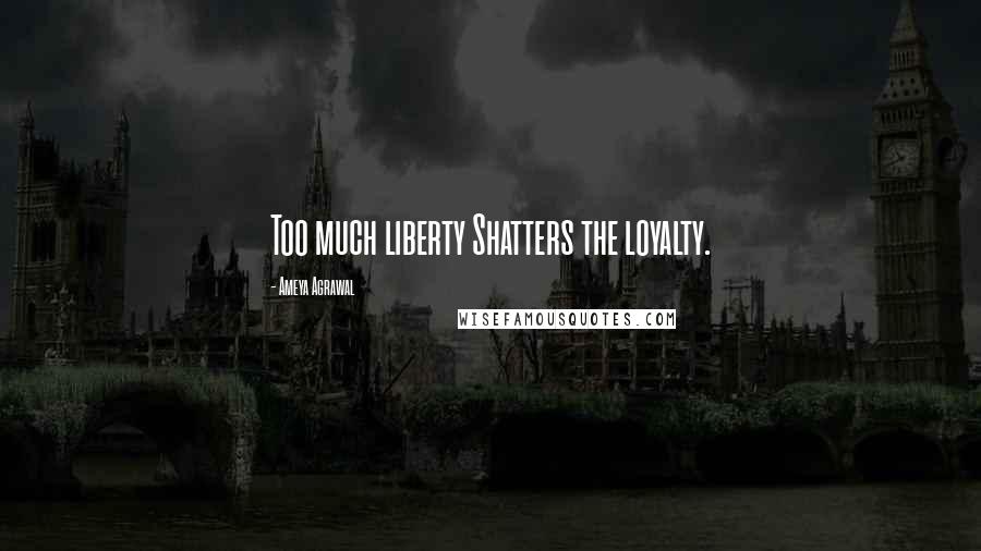 Ameya Agrawal Quotes: Too much liberty Shatters the loyalty.