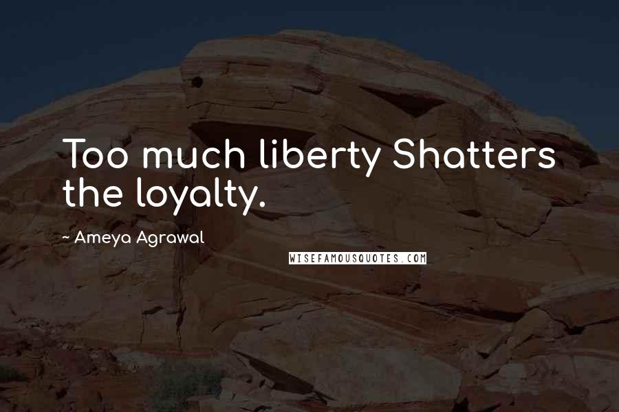 Ameya Agrawal Quotes: Too much liberty Shatters the loyalty.