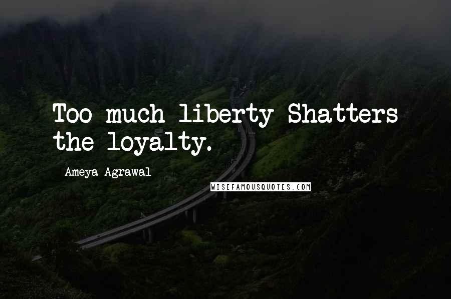 Ameya Agrawal Quotes: Too much liberty Shatters the loyalty.