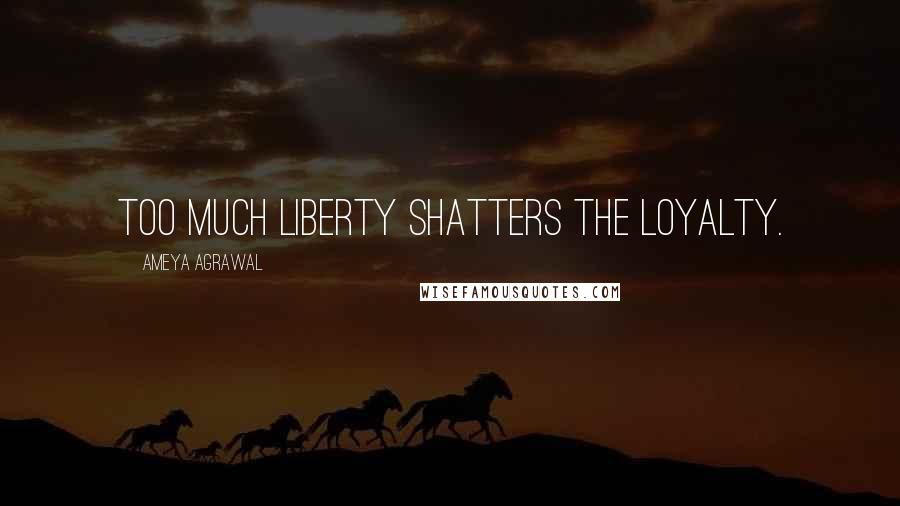 Ameya Agrawal Quotes: Too much liberty Shatters the loyalty.