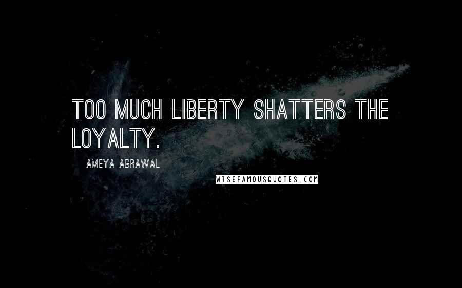 Ameya Agrawal Quotes: Too much liberty Shatters the loyalty.