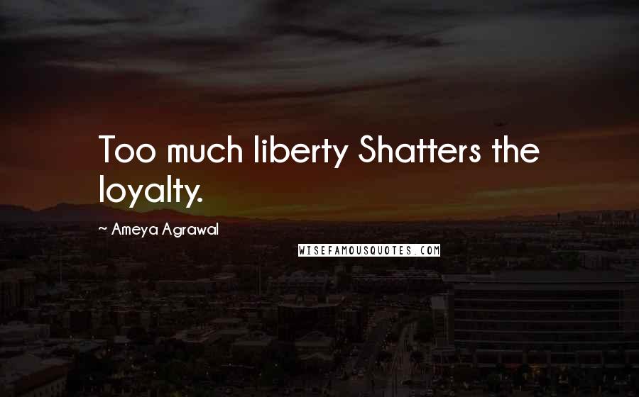 Ameya Agrawal Quotes: Too much liberty Shatters the loyalty.