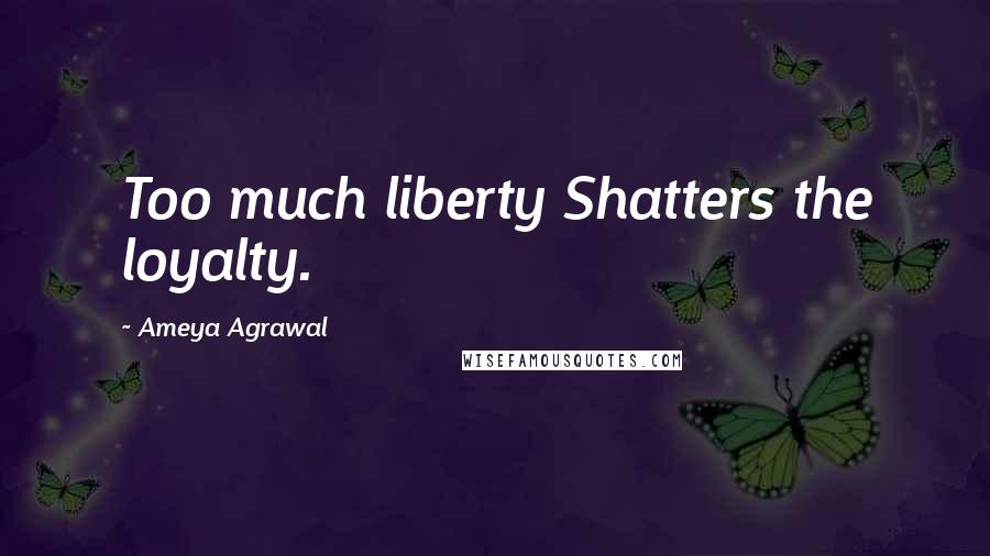 Ameya Agrawal Quotes: Too much liberty Shatters the loyalty.