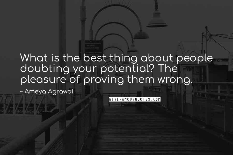 Ameya Agrawal Quotes: What is the best thing about people doubting your potential? The pleasure of proving them wrong.