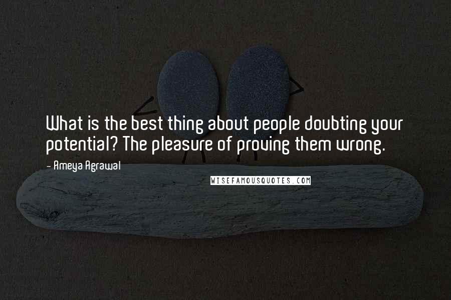 Ameya Agrawal Quotes: What is the best thing about people doubting your potential? The pleasure of proving them wrong.