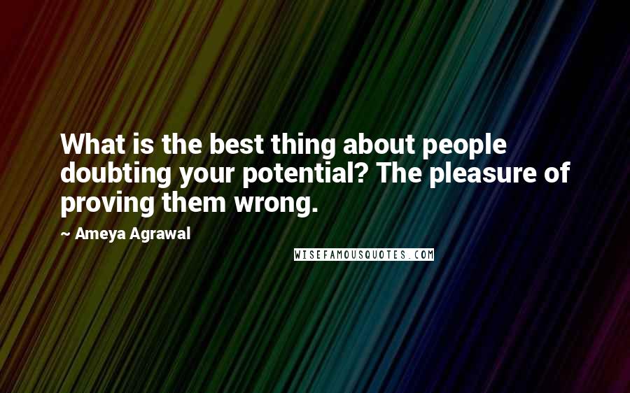 Ameya Agrawal Quotes: What is the best thing about people doubting your potential? The pleasure of proving them wrong.