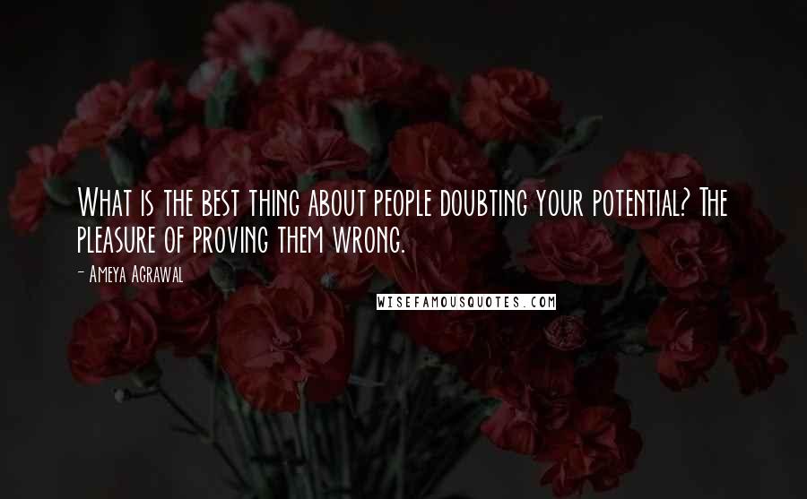 Ameya Agrawal Quotes: What is the best thing about people doubting your potential? The pleasure of proving them wrong.