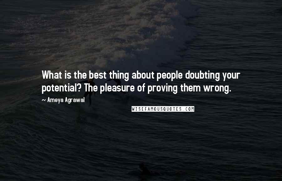 Ameya Agrawal Quotes: What is the best thing about people doubting your potential? The pleasure of proving them wrong.