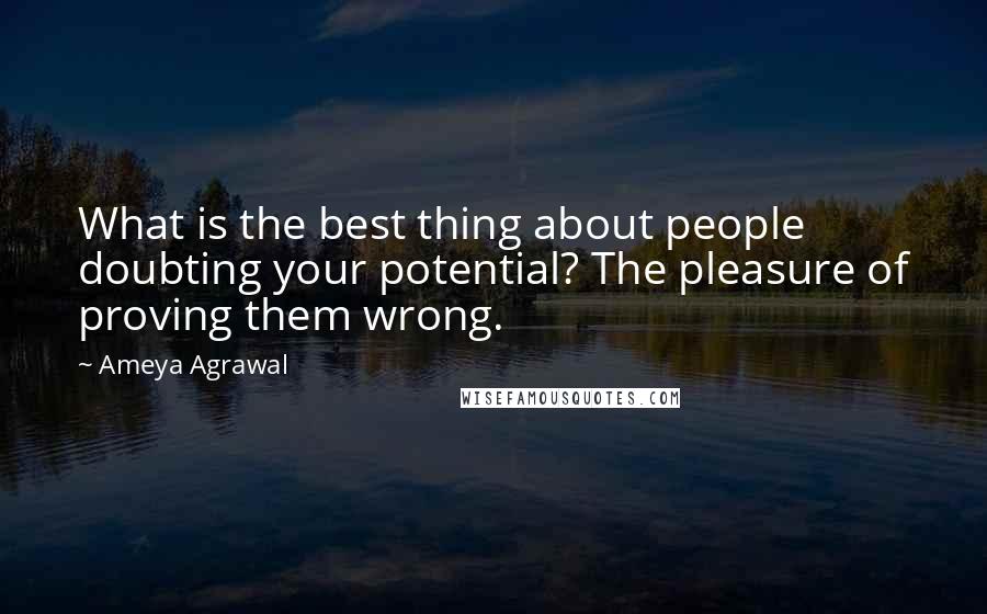 Ameya Agrawal Quotes: What is the best thing about people doubting your potential? The pleasure of proving them wrong.