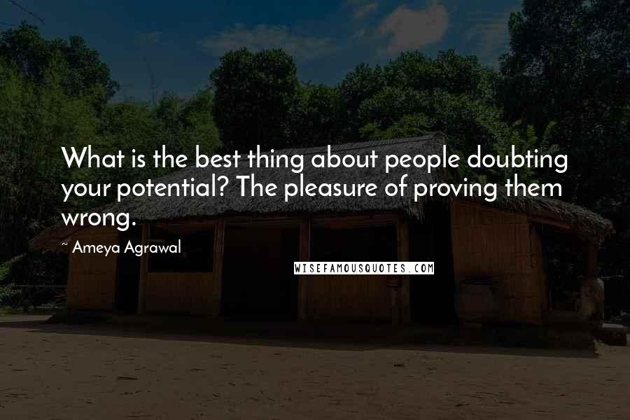 Ameya Agrawal Quotes: What is the best thing about people doubting your potential? The pleasure of proving them wrong.