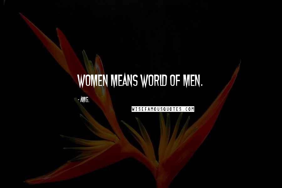 AMG. Quotes: Women means world of men.