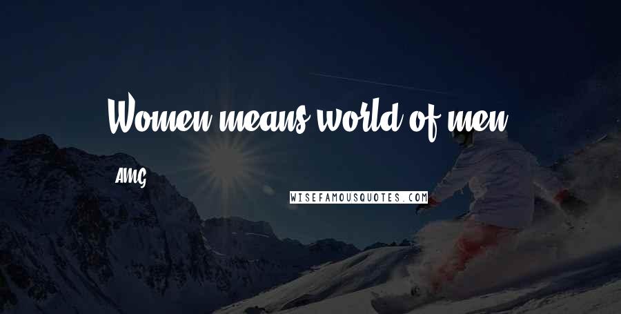 AMG. Quotes: Women means world of men.