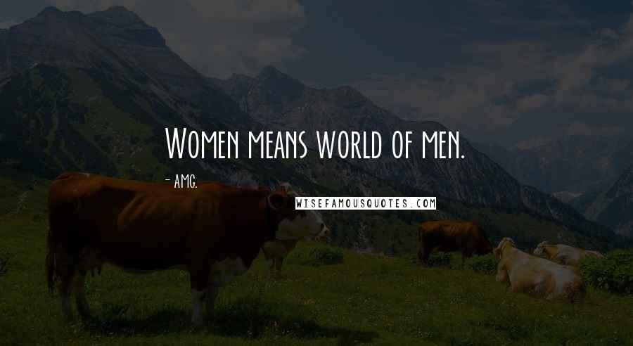 AMG. Quotes: Women means world of men.