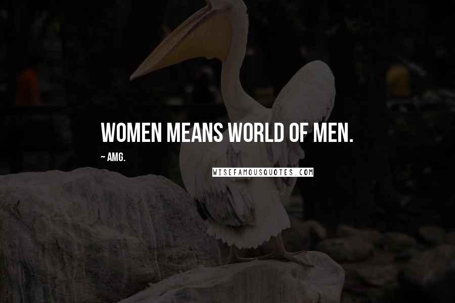 AMG. Quotes: Women means world of men.