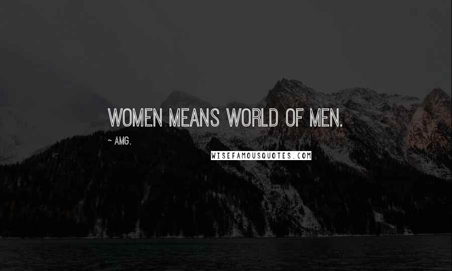 AMG. Quotes: Women means world of men.