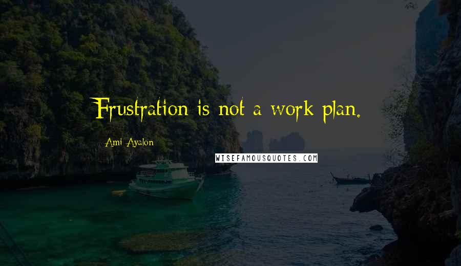 Ami Ayalon Quotes: Frustration is not a work plan.